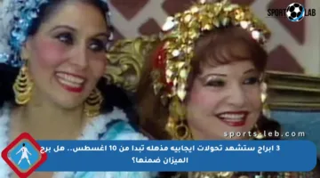 3 أبراج ستشهد تحولات إيجابية مذهلة تبدأ من 10 أغسطس.. هل برج الميزان ضمنها؟